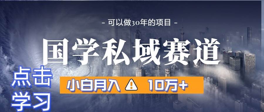 暴力国学私域赛道，小白月入10万+，引流+转化一整套流程-讯领网创