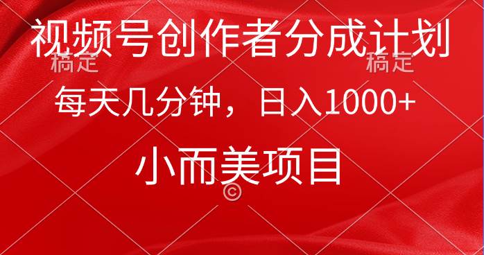 （9778期）视频号创作者分成计划，每天几分钟，收入1000+，小而美项目-讯领网创