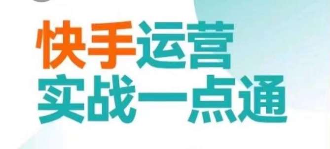 快手运营实战一点通，这套课用小白都能学会的方法教你抢占用户，做好生意-讯领网创