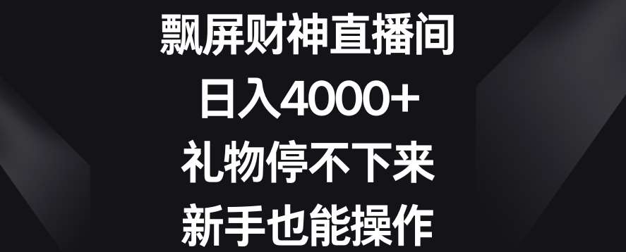 飘屏财神直播间，日入4000+，礼物停不下来，新手也能操作【揭秘】-讯领网创