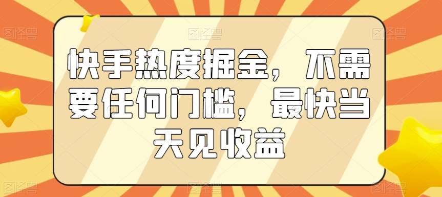 快手热度掘金，不需要任何门槛，最快当天见收益【揭秘】-讯领网创