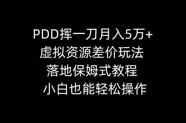 （8849期）PDD挥一刀月入5万+，虚拟资源差价玩法，落地保姆式教程，小白也能轻松操作-讯领网创