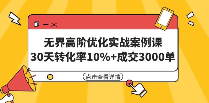 无界高阶优化实战案例课，30天转化率10%+成交3000单（8节课）-讯领网创