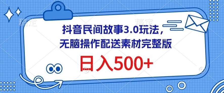 抖音民间故事3.0玩法，无脑操作，日入500+配送素材完整版【揭秘】-讯领网创