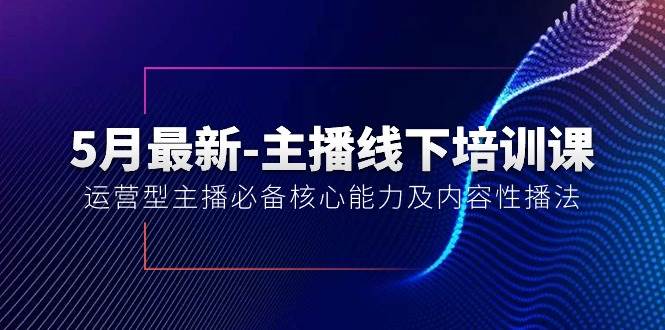 （10744期）5月最新-主播线下培训课【40期】：运营型主播必备核心能力及内容性播法-讯领网创