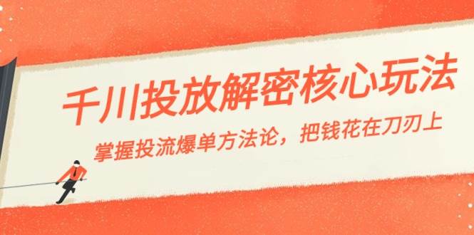 （8803期）千川投流-解密核心玩法，掌握投流 爆单方法论，把钱花在刀刃上-讯领网创