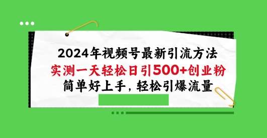 2024年视频号最新引流方法，实测一天轻松日引100+创业粉，简单好上手，轻松引爆流量【揭秘】-讯领网创