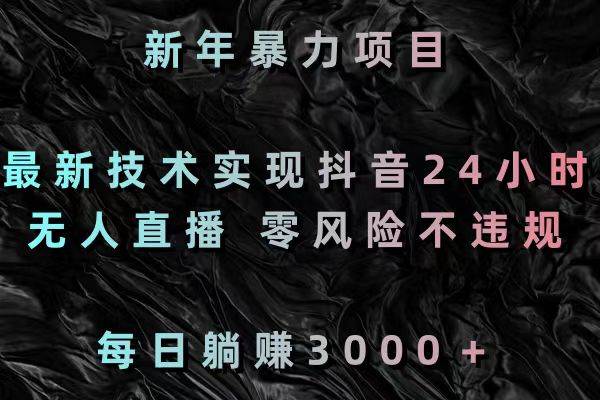 新年暴力项目，最新技术实现抖音24小时无人直播 零风险不违规 每日躺赚3000-讯领网创