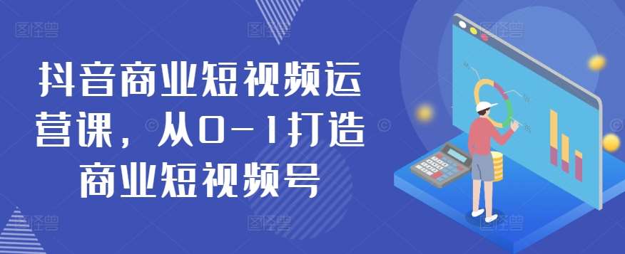 抖音商业短视频运营课，从0-1打造商业短视频号-讯领网创