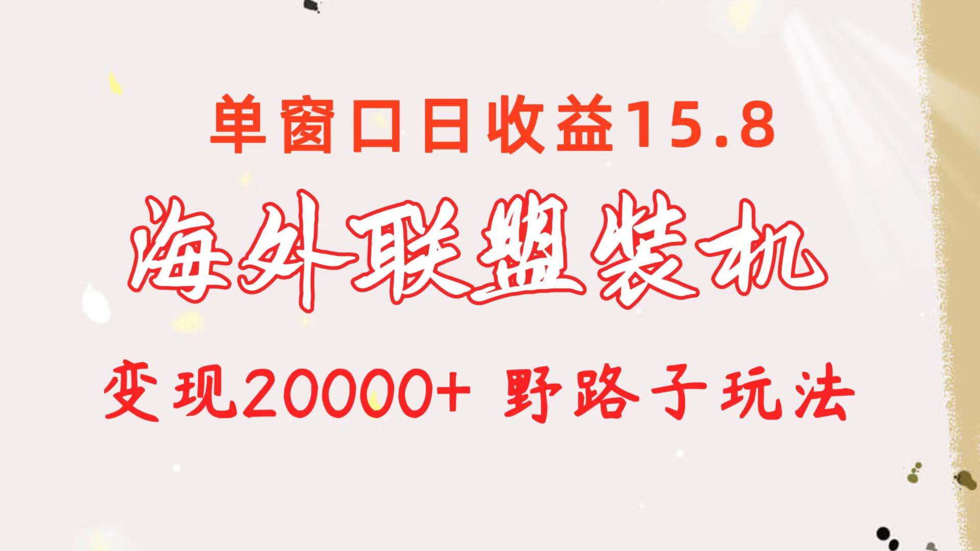 海外联盟装机 单窗口日收益15.8  变现20000+ 野路子玩法-讯领网创