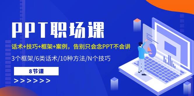 （10370期）PPT职场课：话术+技巧+框架+案例，告别只会念PPT不会讲（8节课）-讯领网创