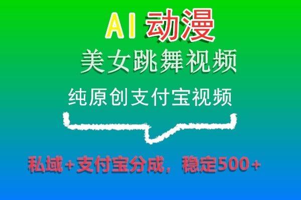 AI动漫美女跳舞视频，纯原创支付宝视频，私域+支付宝分成，稳定500+-讯领网创