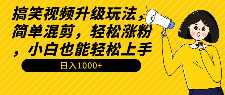 （9215期）搞笑视频升级玩法，简单混剪，轻松涨粉，小白也能上手，日入1000+教程+素材-讯领网创