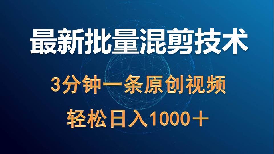 最新批量混剪技术撸收益热门领域玩法，3分钟一条原创视频，轻松日入1000＋-讯领网创