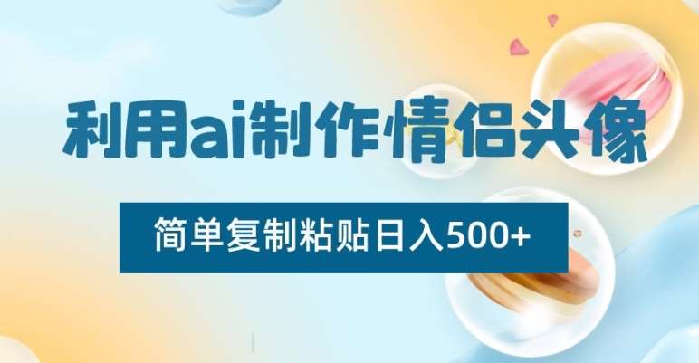 利用ai制作情侣头像，简单复制粘贴日入500+【揭秘】-讯领网创