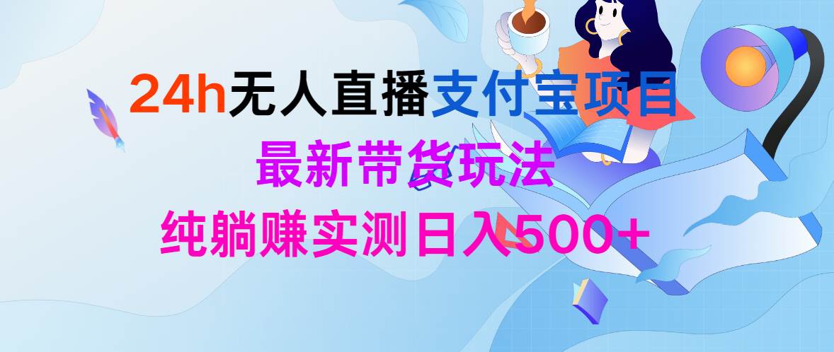 24h无人直播支付宝项目，最新带货玩法，纯躺赚实测日入500+-讯领网创