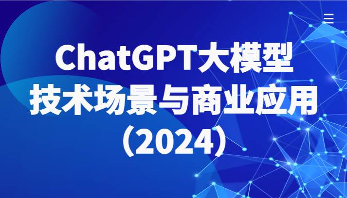 ChatGPT大模型，技术场景与商业应用（2024）带你深入了解国内外大模型生态-讯领网创