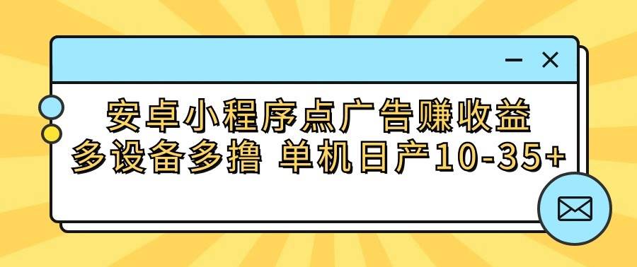 安卓小程序点广告赚收益，多设备多撸 单机日产10-35+-讯领网创