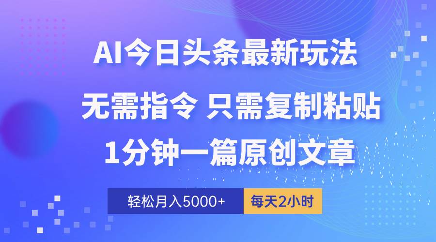 AI头条最新玩法 1分钟一篇 100%过原创 无脑复制粘贴 轻松月入5000+ 每…-讯领网创