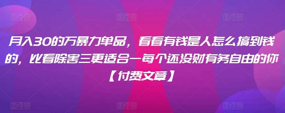 ​月入30‮的万‬暴力单品，​‮看看‬有钱‮是人‬怎么搞到钱的，比看除‮害三‬更适合‮一每‬个还没‮财有‬务自由的你【付费文章】-讯领网创