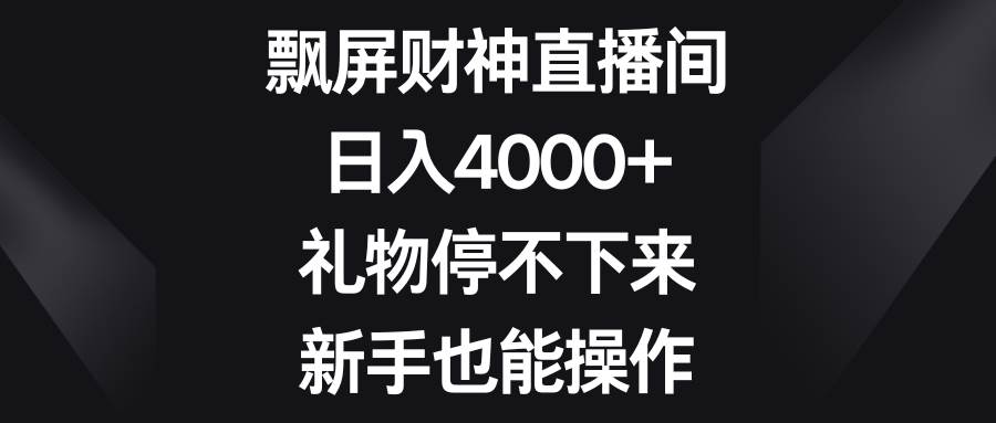 （8620期）飘屏财神直播间，日入4000+，礼物停不下来，新手也能操作-讯领网创