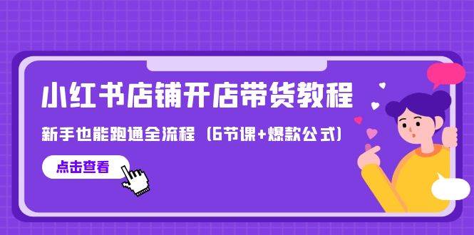 最新小红书店铺开店带货教程，新手也能跑通全流程（6节课+爆款公式）-讯领网创