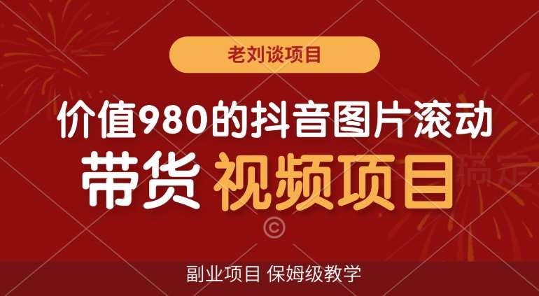 价值980的抖音图片滚动带货视频副业项目，保姆级教学【揭秘】-讯领网创