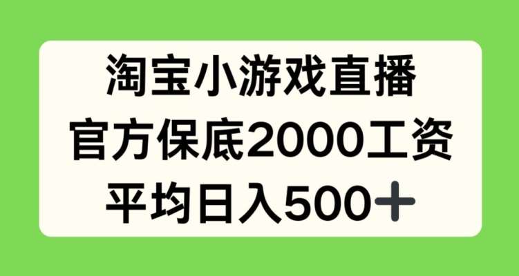 淘宝小游戏直播，官方保底2000工资，平均日入500+【揭秘】-讯领网创