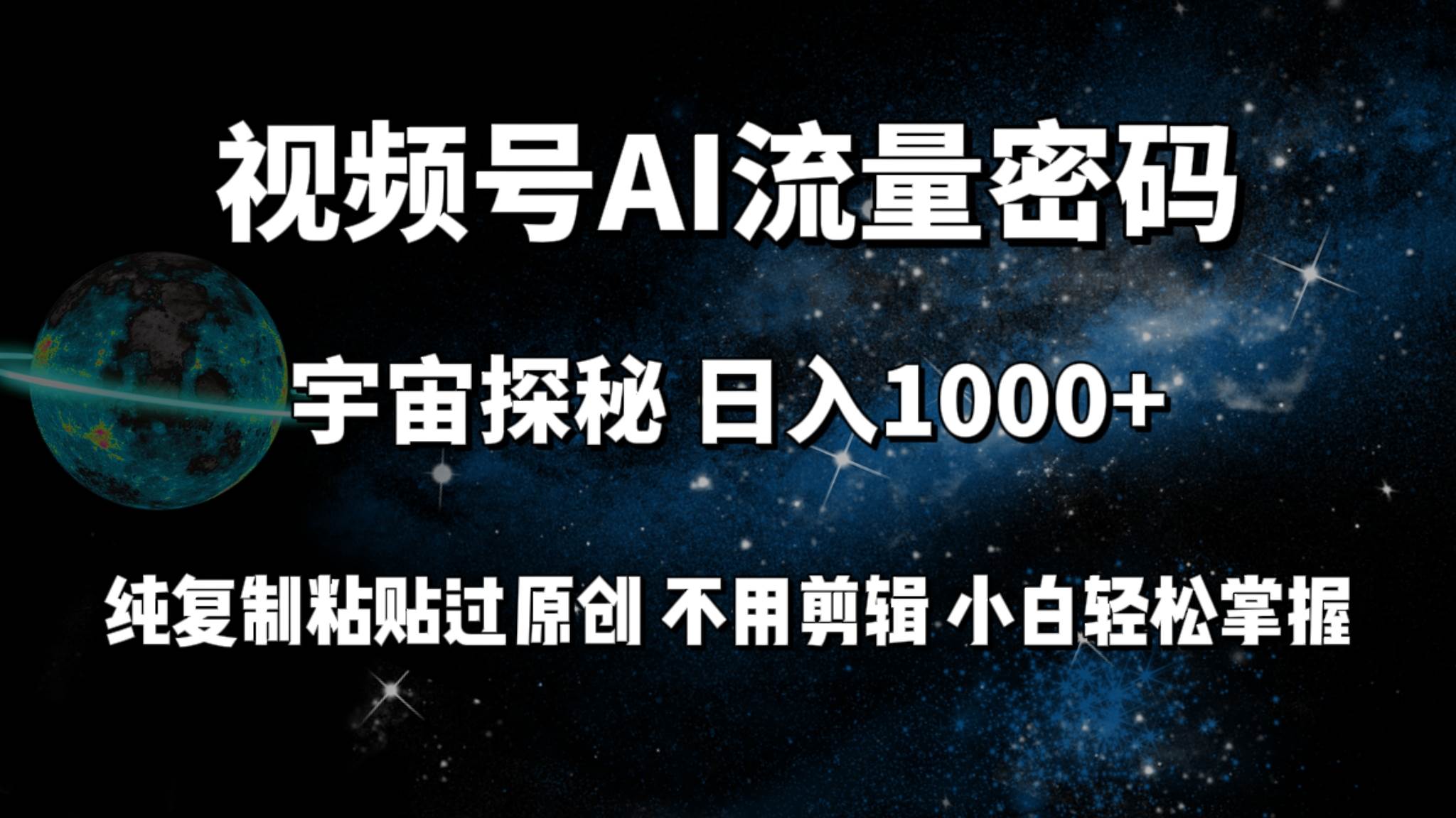 视频号流量密码宇宙探秘，日入100+纯复制粘贴原 创，不用剪辑 小白轻松上手-讯领网创