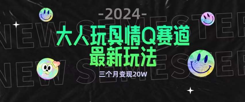 全新大人玩具情Q赛道合规新玩法，公转私域不封号流量多渠道变现，三个月变现20W【揭秘】-讯领网创