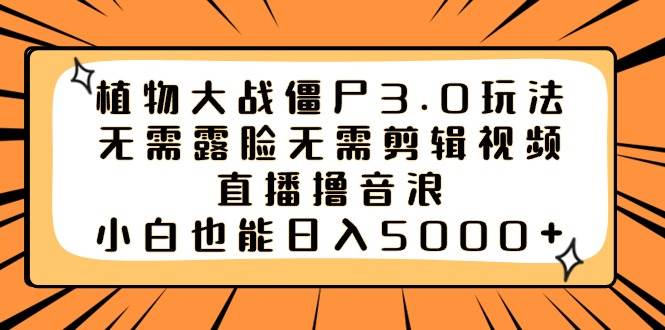 植物大战僵尸3.0玩法无需露脸无需剪辑视频，直播撸音浪，小白也能日入5000+-讯领网创