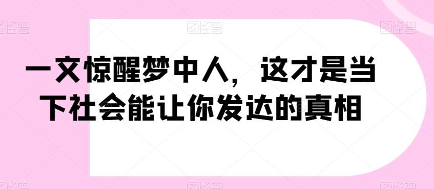 一文惊醒梦中人，这才是当下社会能让你发达的真相【公众号付费文章】-讯领网创