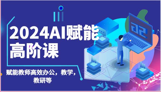 2024AI赋能高阶课：AI赋能教师高效办公，教学，教研等（87节）-讯领网创