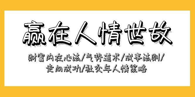 （9959期）赢在-人情世故：财富内在心法/气势道术/成事法则/走向成功/社交与人情策略-讯领网创