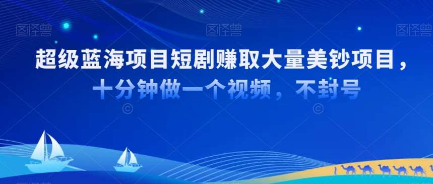 超级蓝海项目短剧赚取大量美钞项目，国内短剧出海tk赚美钞，十分钟做一个视频【揭秘】-讯领网创