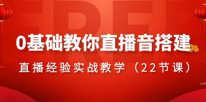 0基础教你直播音搭建系列课程，直播经验实战教学（22节课）-讯领网创