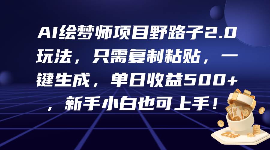 （9876期）AI绘梦师项目野路子2.0玩法，只需复制粘贴，一键生成，单日收益500+，新…-讯领网创