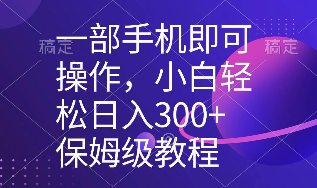 （8578期）一部手机即可操作，小白轻松上手日入300+保姆级教程，五分钟一个原创视频-讯领网创