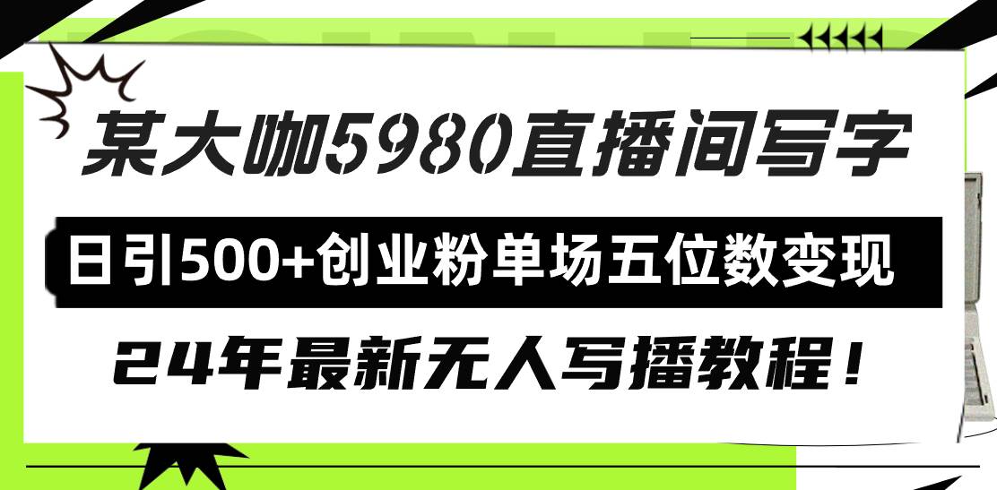 （9416期）直播间写写字日引500+创业粉，24年最新无人写播教程！单场五位数变现-讯领网创