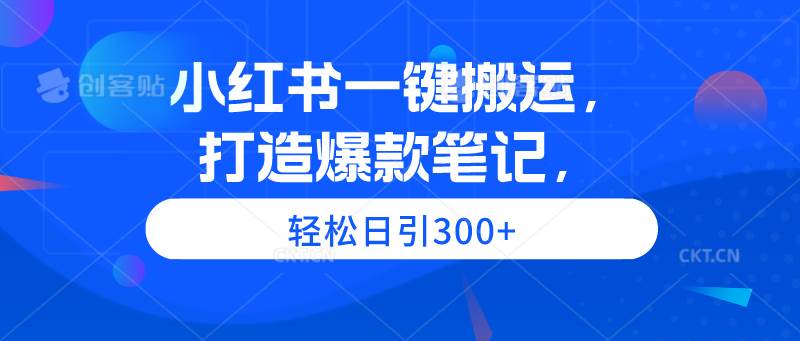 （9673期）小红书一键搬运，打造爆款笔记，轻松日引300+-讯领网创