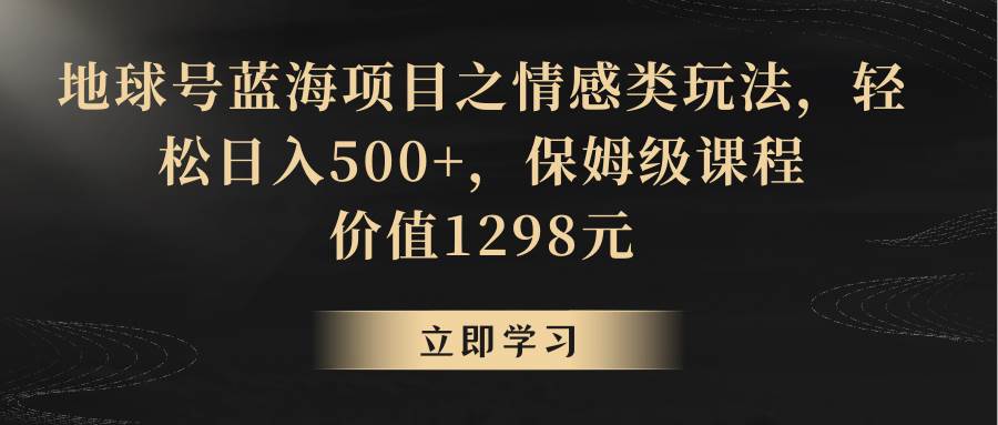 地球号蓝海项目之情感类玩法，轻松日入500+，保姆级教程-讯领网创