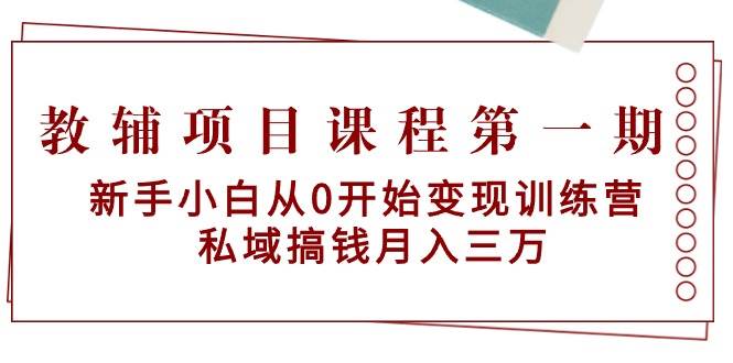 （9227期）教辅项目课程第一期：新手小白从0开始变现训练营  私域搞钱月入三万-讯领网创