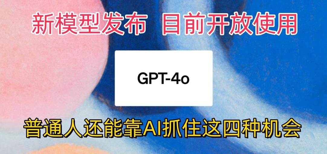 最强模型ChatGPT-4omni震撼发布，目前开放使用，普通人可以利用AI抓住的四…-讯领网创