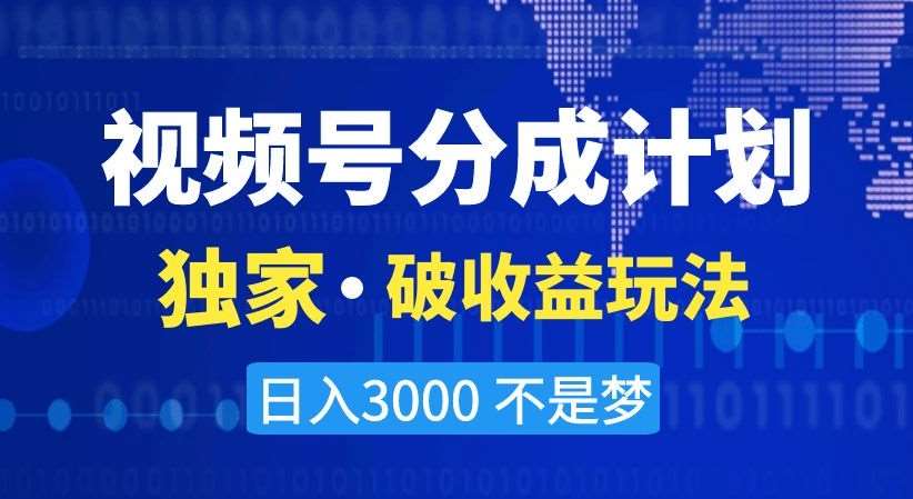 视频号分成计划，独家·破收益玩法，日入3000不是梦【揭秘】-讯领网创