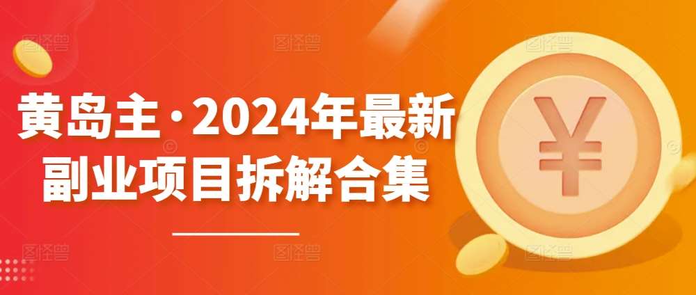 黄岛主·2024年最新副业项目拆解合集【无水印】-讯领网创