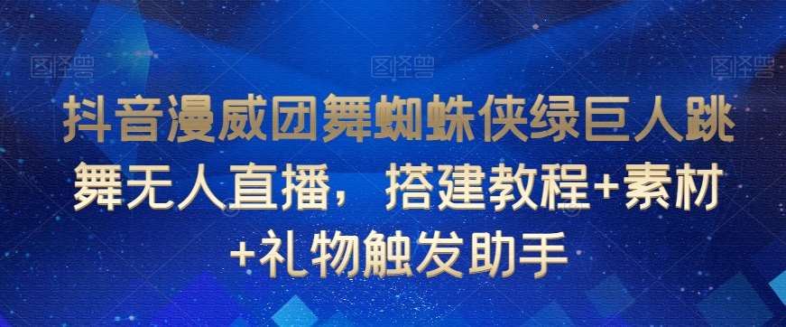 抖音漫威团舞蜘蛛侠绿巨人跳舞无人直播，搭建教程+素材+礼物触发助手-讯领网创