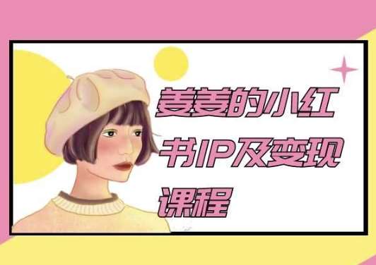 姜姜的小红书IP及变现课程，姜姜小红书2024-讯领网创