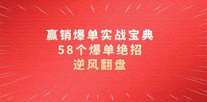 （8526期）赢销爆单实操宝典，58个爆单绝招，逆风翻盘（63节课）-讯领网创