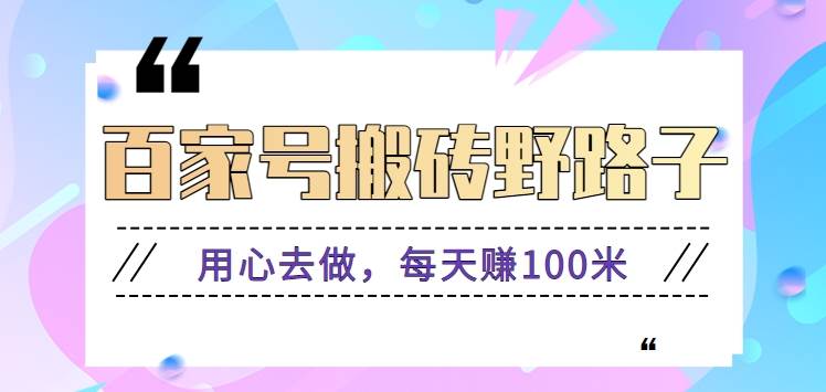 百家号搬砖野路子玩法，用心去做，每天赚100米还是相对容易【附操作流程】-讯领网创