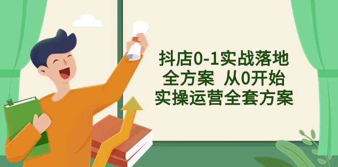 抖店0-1实战落地全方案  从0开始实操运营全套方案，解决售前、售中、售…-讯领网创